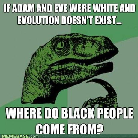 If Adam and Eve were white and evolution doesn't exist... Where do black people come from?
