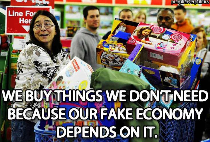 We buy everything we don't need because our fake economy depends on it.